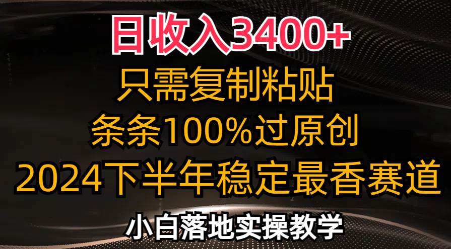 （12010期）日收入3400+，只需复制粘贴，条条过原创，2024下半年最香赛道，小白也…-靠谱项目库