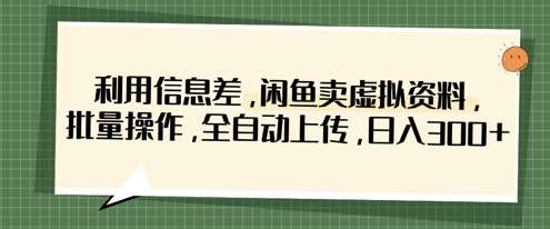 利用信息差，闲鱼卖虚拟资料，批量操作，全自动上传，日入3张-靠谱项目库