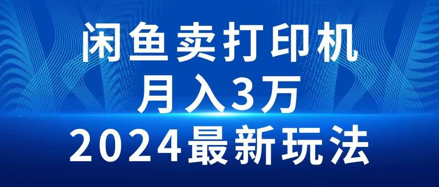（10091期）2024闲鱼卖打印机，月入3万2024最新玩法-靠谱项目库