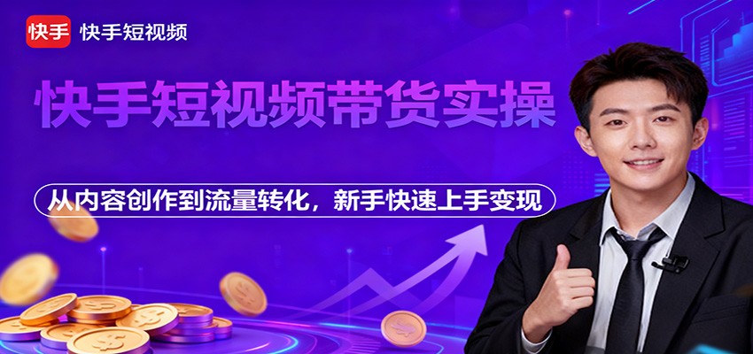 快手短视频带货实操，从内容创作到流量转化，新手快速上手变现-靠谱项目库