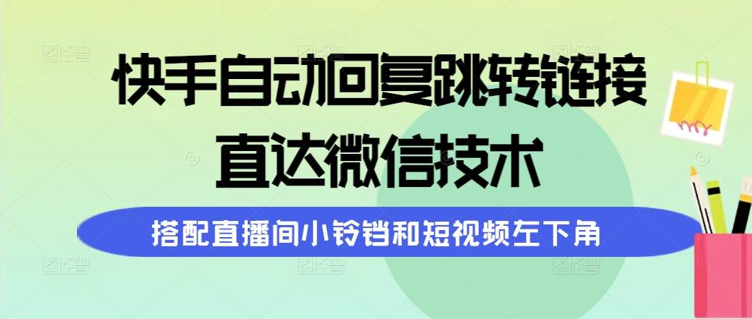 （9808期）快手自动回复跳转链接，直达微信技术，搭配直播间小铃铛和短视频左下角-靠谱项目库