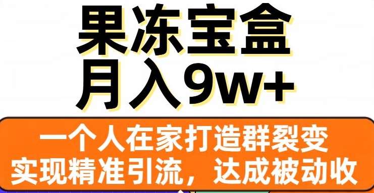 果冻宝盒,一个人在家打造群裂变,实现精准引流,达成被动收入,月入9w+-靠谱项目库