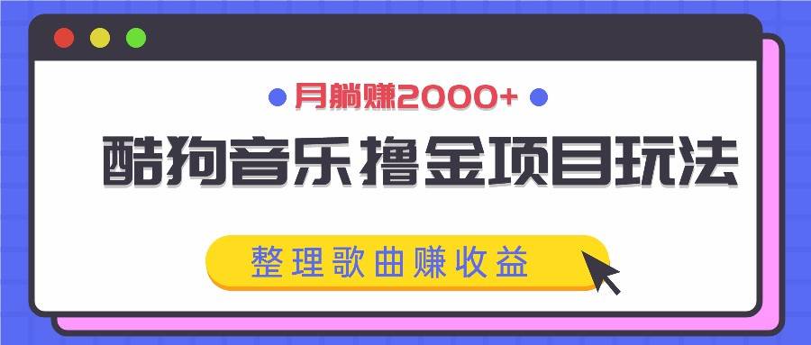 酷狗音乐撸金项目玩法，整理歌曲赚收益，月躺赚2000+-靠谱项目库