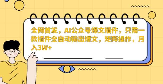 全网首发,AI公众号爆文插件,只需一款插件全自动输出爆文,矩阵操作,月入3W+【揭秘】-靠谱项目库