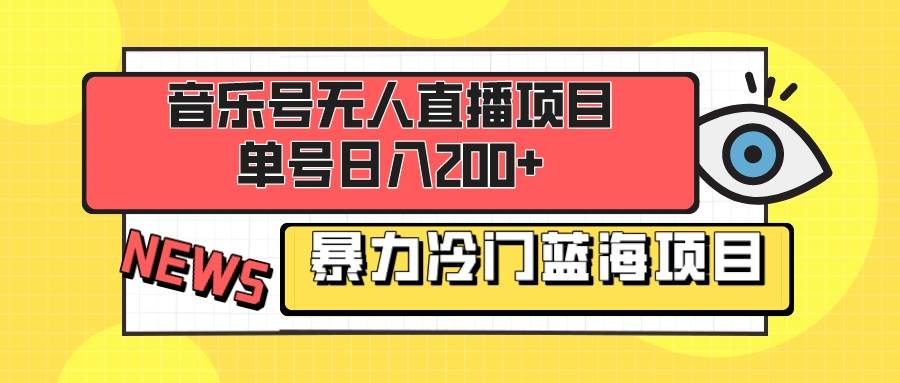 音乐号无人直播项目，单号日入200+ 妥妥暴力蓝海项目 最主要是小白也可操作-靠谱项目库