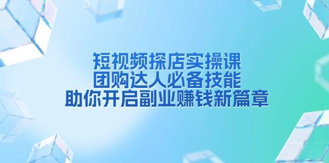 短视频探店实操课，团购达人必备技能，助你开启副业赚钱新篇章-靠谱项目库