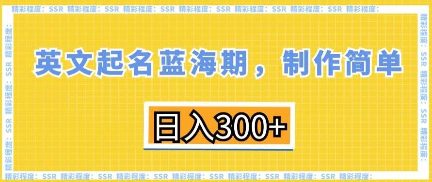 英文起名蓝海期，制作简单，日入300+【揭秘】-靠谱项目库