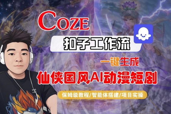 Coze扣子智能体工作流一键生成“仙侠国风AI动漫短剧“视频，全流程保姆级教学-靠谱项目库