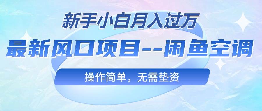 最新风口项目—闲鱼空调，新手小白月入过万，操作简单，无需垫资-靠谱项目库