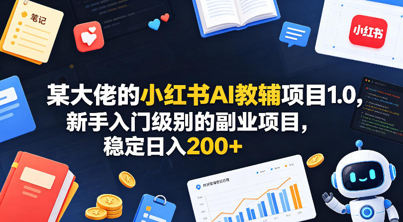 某大佬的小红书AI教辅项目1.0，新手入门级别的副业项目，稳定日入200+-靠谱项目库