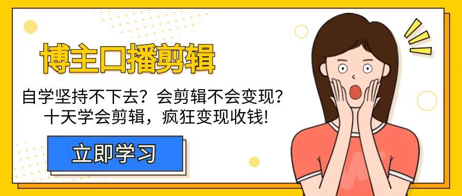 （9474期）博主-口播剪辑，自学坚持不下去？会剪辑不会变现？十天学会剪辑，疯狂收钱-靠谱项目库