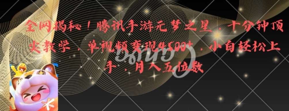 全网揭秘！腾讯手游元梦之星，十分钟顶尖教学，单视频变现4500+【揭秘】-靠谱项目库