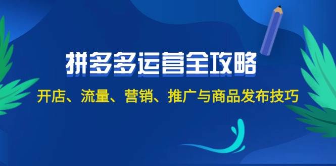 2024拼多多运营全攻略：开店、流量、营销、推广与商品发布技巧（无水印）-靠谱项目库