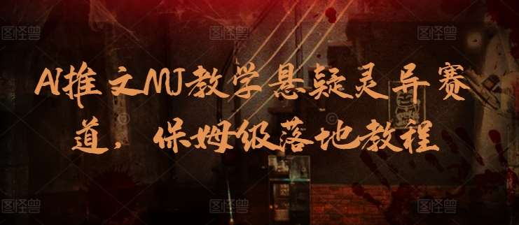 AI推文MJ教学悬疑灵异赛道，保姆级落地教程-靠谱项目库