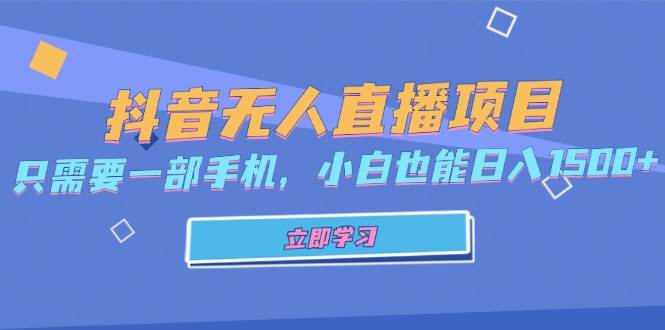 （13124期）抖音无人直播项目，只需要一部手机，小白也能日入1500+-靠谱项目库