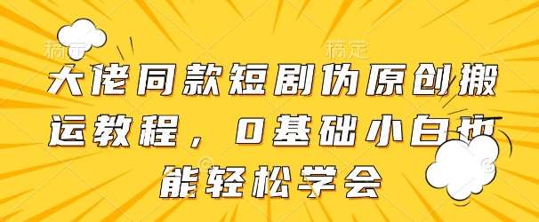 大佬同款短剧伪原创搬运方法，0基础小白也能轻松学会-靠谱项目库