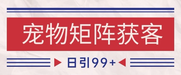 小红书某音宠物赛道引流获客 自热矩阵日引200+【揭秘】-靠谱项目库