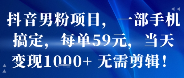 抖音男粉项目，一部手机搞定，每单59米，当天变现1k+  无需剪辑-靠谱项目库