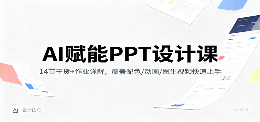 AI赋能PPT设计课：14节干货+作业详解，覆盖配色/动画/图生视频快速上手-靠谱项目库