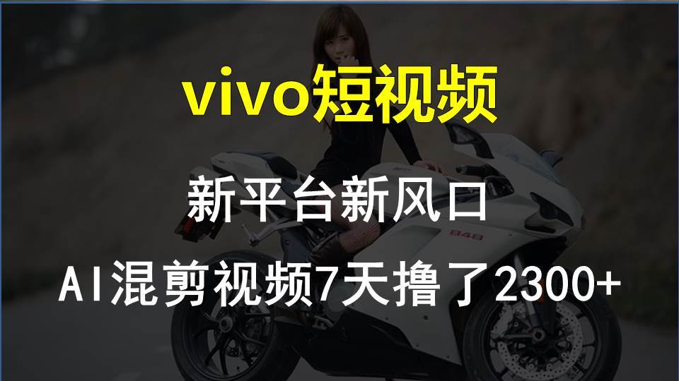 vivo短视频:新平台新风口，AI混剪视频7天撸了2300+-靠谱项目库