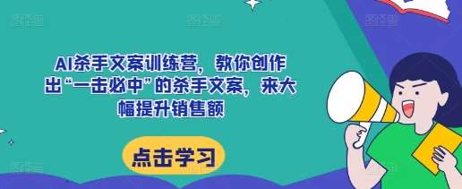 AI杀手文案训练营，教你创作出“一击必中”的杀手文案，来大幅提升销售额-靠谱项目库