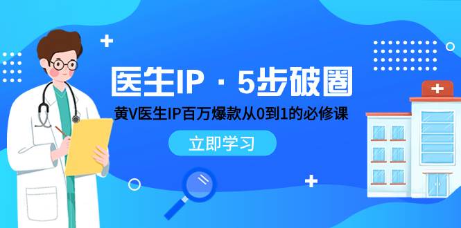 医生IP·5步破圈：黄V医生IP百万爆款从0到1的必修课 学习内容运营的底层逻辑-靠谱项目库