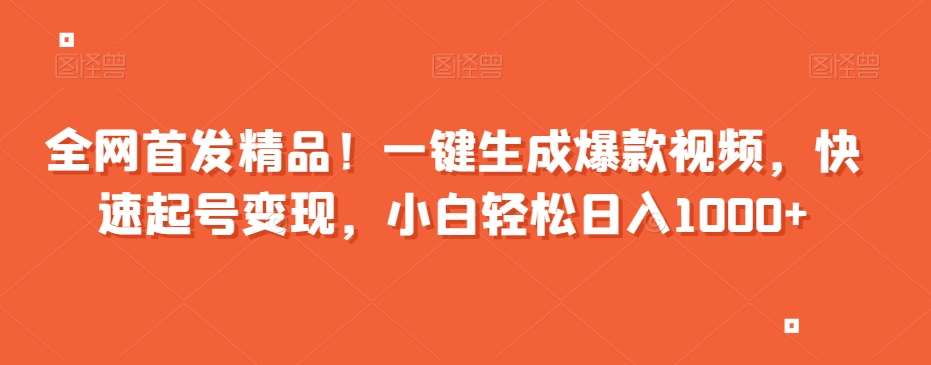 全网首发精品！一键生成爆款视频，快速起号变现，小白轻松日入1000+【揭秘】-靠谱项目库
