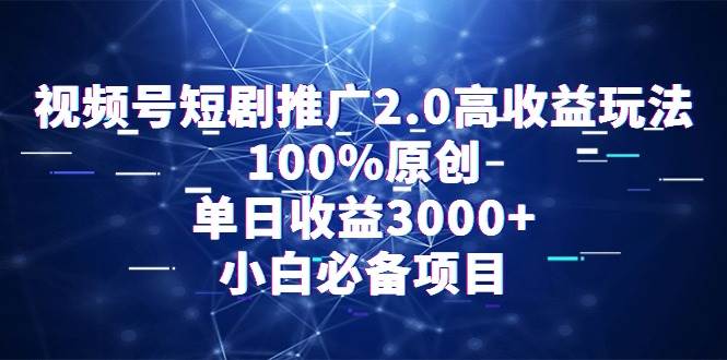 （9236期）视频号短剧推广2.0高收益玩法，100%原创，单日收益3000+，小白必备项目-靠谱项目库