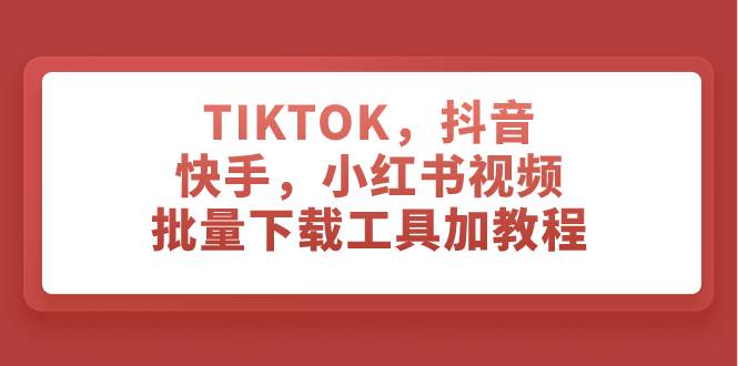 （7714期）TIKTOK，抖音，快手，小红书视频批量下载工具加教程-靠谱项目库