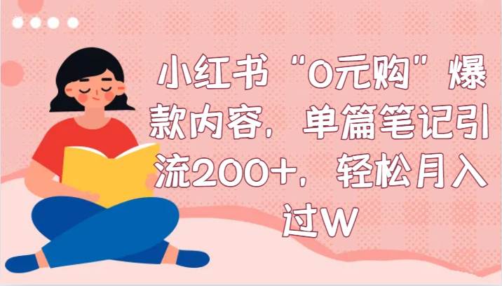 小红书“0元购”爆款内容，单篇笔记引流200+，轻松月入过W-靠谱项目库