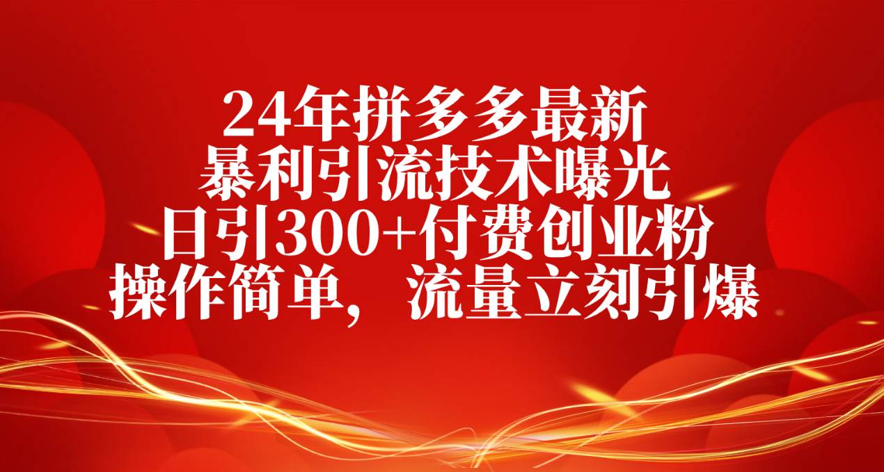 （10559期）24年拼多多最新暴利引流技术曝光，日引300+付费创业粉，操作简单，流量…-靠谱项目库
