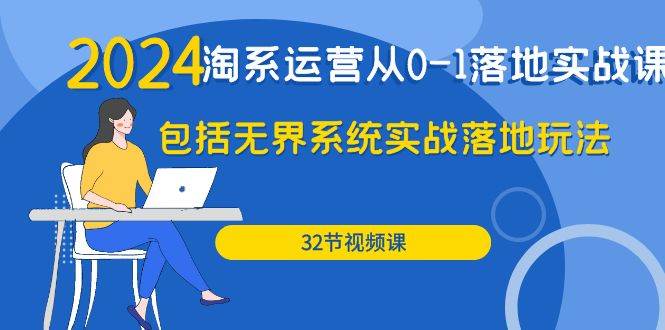 （9919期）2024·淘系运营从0-1落地实战课：包括无界系统实战落地玩法（32节）-靠谱项目库