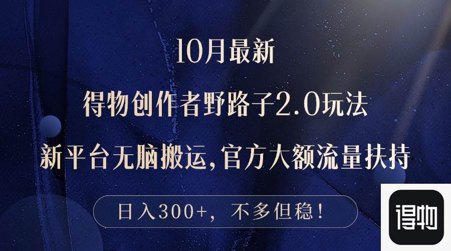 （12901期）10月最新得物创作者野路子2.0玩法，新平台无脑搬运，日入300+-靠谱项目库