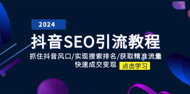 （11352期）抖音 SEO引流教程：抓住抖音风口/实现搜索排名/获取精准流量/快速成交变现-靠谱项目库