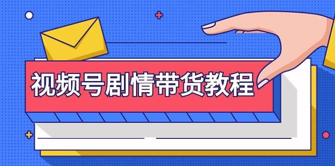 （9283期）视频号剧情带货教程：注册视频号-找剧情视频-剪辑-修改剧情-去重/等等-靠谱项目库