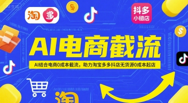 AI电商截流项目，AI结合电商0成本截流，助力淘宝多多抖店无货源0成本起店-靠谱项目库