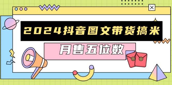 （13299期）2024抖音图文带货搞米：快速起号与破播放方法，助力销量飙升，月售五位数-靠谱项目库