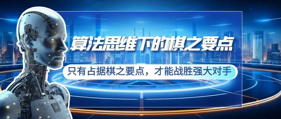 算法思维下的棋之要点：只有占据棋之要点，才能战胜强大对手（20节）-靠谱项目库