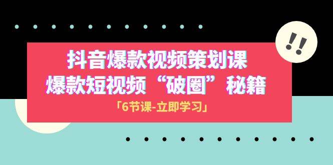 （8132期）2023抖音爆款视频-策划课，爆款短视频“破 圈”秘籍（6节课）-靠谱项目库