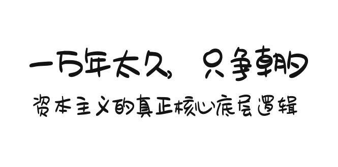 某付费文章《一万年太久，只争朝夕：资本主义的真正核心底层逻辑》-靠谱项目库