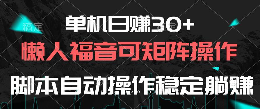 单机日赚30+，懒人福音可矩阵，脚本自动操作稳定躺赚-靠谱项目库
