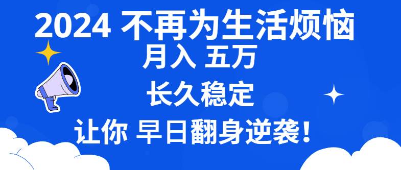 （8780期）2024不再为生活烦恼 月入5W 长久稳定 让你早日翻身逆袭-靠谱项目库