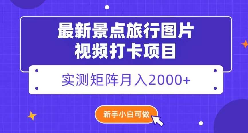 最新景点旅行图片视频打卡，实测矩阵月入2000+，新手可做【揭秘】-靠谱项目库