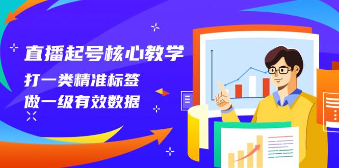 （8021期）直播起号核心教学，打一类精准标签，做一级有效数据（14节课）-靠谱项目库