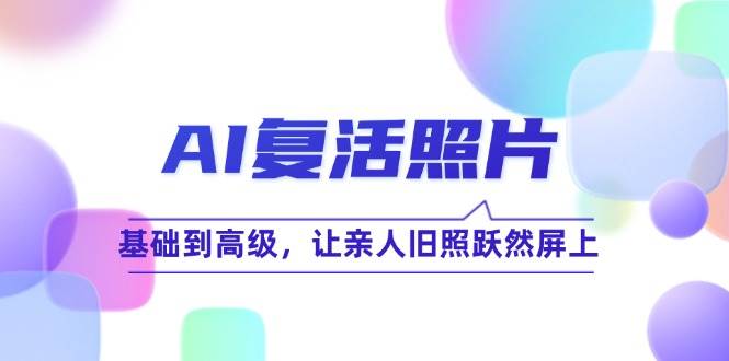 AI复活照片技巧课：基础到高级，让亲人旧照跃然屏上-靠谱项目库