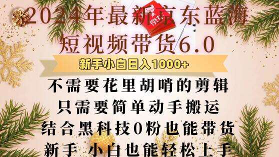 最新京东蓝海短视频带货6.0.不需要花里胡哨的剪辑只需要简单动手搬运结合黑科技0粉也能带货【揭秘】-靠谱项目库