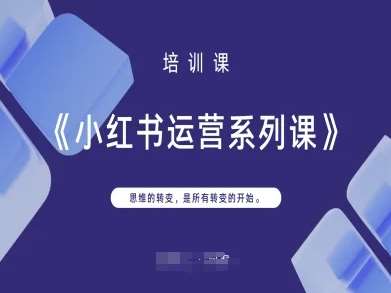 小红书运营系列课，思维的转变，是所有转变的开始-靠谱项目库