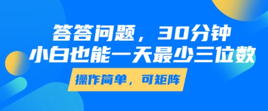 答答问题，30分钟，小白也能一天最少也有三位数，操作简单-靠谱项目库