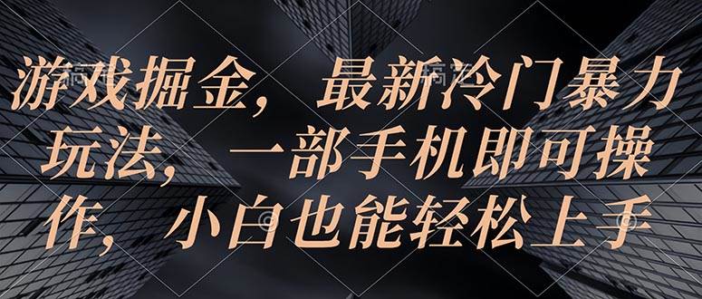 （10689期）游戏掘金，最新冷门暴力玩法，一部手机即可操作，小白也能轻松上手-靠谱项目库