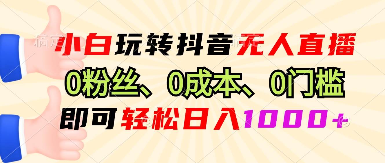（13210期）小白玩转抖音无人直播，0粉丝、0成本、0门槛，轻松日入1000+-靠谱项目库